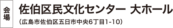 会場:佐伯区民文化センター 大ホール （広島市佐伯区五日市中央6丁目1-10）